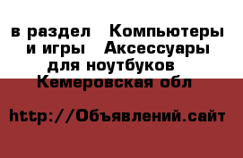  в раздел : Компьютеры и игры » Аксессуары для ноутбуков . Кемеровская обл.